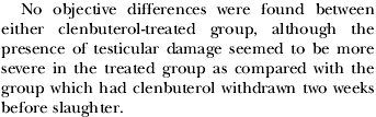 We weten niet of het ook kan gebeuren bij doses die humane chemische sporters gebruiken, maar wel dat het kan gebeuren bij de doses die de hormoonmaffia aan landbouwdieren geeft. Spaanse onderzoekers vonden het effect bij varkens, die drie maanden lang clenbuterol door hun voer hadden gekregen. Het spieropbouwende en vet-afbrekende middel had hun testes beschadigd.